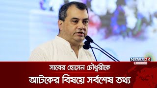 সাবের হোসেন চৌধুরীকে আটকের বিষয়ে সর্বশেষ তথ্য  Saber Hossain Chowdhury Arrested  News24 [upl. by Dolli825]