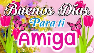 AMIGA te deseo Buenos Días🌷 Lindo mensaje para dedicar a una Amiga🥰Saludo de Buenos Días [upl. by Ahsenat650]