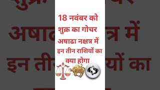 18 नवंबर से शुक्र का परिवर्तन अषाढा नक्षत्र में इन तीन राशियों का क्या होगाastrologyhoroscopesort [upl. by Abram]