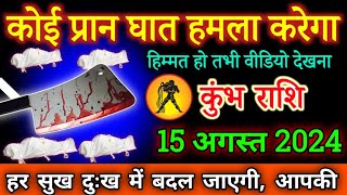 कुंभ राशि वाले 15 अगस्त 2024 कोई प्रान घात हमला करेगाkumbhrashi कलेजे में दम है तभी वीडियो देखना [upl. by Sacram]