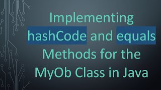 Implementing hashCode and equals Methods for the MyOb Class in Java [upl. by Abbott]