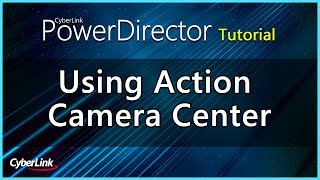 Using Action Camera Center  PowerDirector Video Editor Tutorial [upl. by Nanreit]