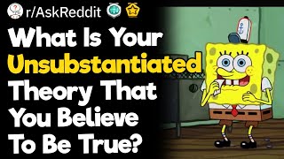 What Is Your Unsubstantiated Theory That You Believe To Be True [upl. by Boehike]