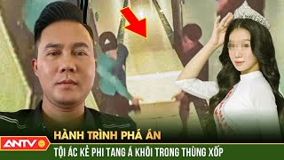 Bí mật trong THÙNG XỐP và tội ác kẻ phi tang Á khôi xinh đẹp  Hành trình phá án 2023  ANTV [upl. by Uyerta]