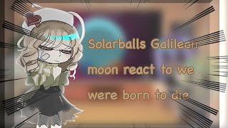 ✨solar balls Galilean moon react to we were born to die part 5 6 ✨ [upl. by Ivie]