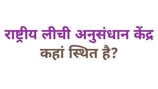 राष्ट्रीय लीची अनुसंधान केंद्र कहां स्थित है  rashtriya lichi anusandhan kendra kahan sthit hai [upl. by Aittam]