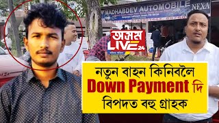 নতুন বাহন কিনিবলৈ Down Payment দিছিল বহু গ্ৰাহকে৷ এতিয়া গাড়ীও নাই পইচাও নাই [upl. by Koblas]