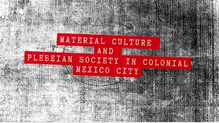 Life Among the Urban Poor Material Culture amp Plebeian Society in Colonial Mexico City [upl. by Alyahc]