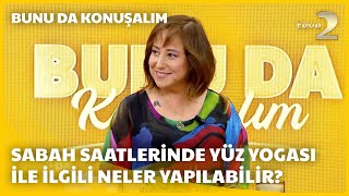 teve2de Bunu da Konuşalım  quotSabah Saatlerinde Yüz Yogası Yapmak Daha Etkilidirquot [upl. by Simonne]