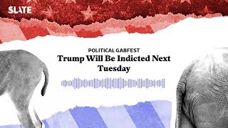 Trump Will Be Indicted Next Tuesday  Political Gabfest Podcast [upl. by Yllus293]