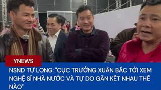 NSND Tự Long quotCục trưởng Xuân Bắc tới xem nghệ sĩ nhà nước và tự do gắn kết nhau thế nàoquot [upl. by Beshore614]