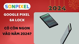 Đánh giá nhanh Pixel 6a  Liệu còn ngon ở năm 2024 với mức giá 4 triệu  SonPixel [upl. by Launce]