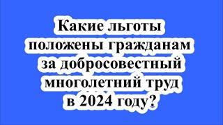 Какие льготы положены гражданам за добросовестный многолетний труд в 2024 году [upl. by Sitoeht]