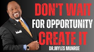 CREATE OPPORTUNITY NOW and Watch Your Life CHANGE DRMYLES MUNROE [upl. by Zosi]