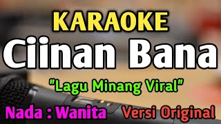 CIINAN BANA  KARAOKE  NADA WANITA CEWEK RENDAH  Lagu Minang  Versi Original  Fauzana [upl. by Boyt195]