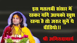 इस मतलबी संसार में रहकर यदि आपको खुश रहना है तो जरूर सुनें ये वीडियो। अनिरुद्धाचार्य [upl. by Hammock877]