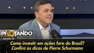 Como investir em ações fora do Brasil Confira as dicas de Pierre Schurmann  Pivotando [upl. by Netsriik657]