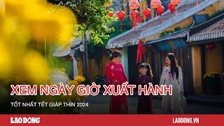 Xem ngày giờ xuất hành tốt nhất Tết Giáp Thìn 2024 Báo Lao Động [upl. by Yruy901]