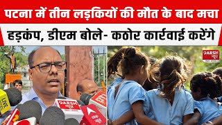 PATNA तीन लड़कियों की मौत के बाद मचा हड़कंप DM Chandrashekhar Singh बोले कठोर कार्रवाई करेंगे [upl. by Zela439]