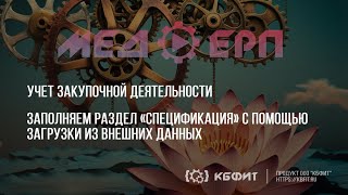 КБФИТ МЕДЕРП Учет ЗД Заполняем раздел «Спецификация» с помощью загрузки из внешних данных [upl. by Narmak]