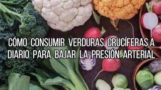 CÓMO CONSUMIR VERDURAS CRUCÍFERAS A DIARIO PARA BAJAR LA PRESIÓN ARTERIAL [upl. by Aiyram]