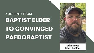 From Credobaptist Elder to Paedobaptist Talking with Devin Hackler [upl. by Maia133]