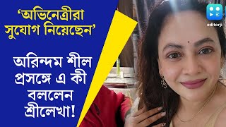 Arindam Sil কাজ পাওয়ার জন্য বহু অভিনেত্রী সুযোগ নিয়েছেন অরিন্দম প্রসঙ্গে উল্টো সুর শ্রীলেখার [upl. by Johanna19]