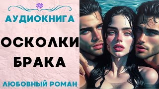 ОСКОЛКИ БРАКА СЛУШАТЬ АУДИОКНИГА ЛЮБОВНЫЙ РОМАН [upl. by Tierell]