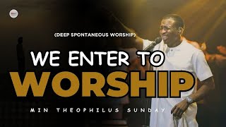 DEEP SPONTANEOUS WORSHIP WE ENTER TO WORSHIP OH LORD  MIN THEOPHILUS SUNDAY [upl. by Shelly]