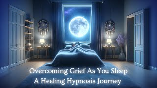 Overcoming Grief as You Sleep A Healing Hypnosis Journey [upl. by Origra]