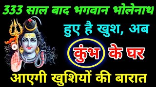 333 साल बाद भगवान भोलेनाथ हुए है खुश अब कुंभ राशि के घर आएगी खुशियों की बरात  Kumbh Rashi [upl. by Murvyn]