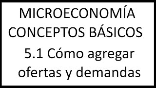 51 Cómo agregar ofertas y demandas Microeconomía Conceptos básicos [upl. by Woolcott]