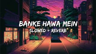 BANKE HAWA MEIN slowed amp reverb lofi song  lofi song new song Banke hawa mein song [upl. by Aicilav]