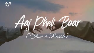 Aaj Pheli Baar  Slow  Reverb  Lofi Lyrics Sad Song  Ameeth lofi [upl. by Ytineres]