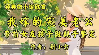 经典微小说欣赏《我嫁的完美老公，带着前女友和孩子去做亲子鉴定！》作者：刘小念！经典散文《八十述怀》作者：季羡林！ [upl. by Dielu426]