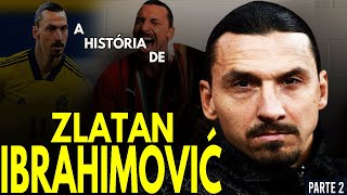 A HISTÓRIA DE ZLATAN IBRAHIMOVIC PARTE 2 [upl. by Goldie]