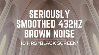 SERIOUSLY SMOOTHED BROWN NOISE  432Hz TUNING  10HRS  FOCUS CALM STUDY SLEEP [upl. by Tristan]