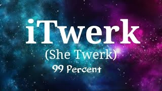 iTwerk She Twerk  99 Percent with Lyrics [upl. by Brodie252]