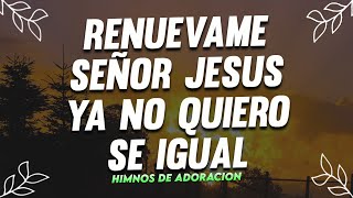 RENUEVAME SEÑOR JESUS  MUSICA CRISTIANA DE ADORACION 2023  HIMNOS ADORACION [upl. by Nrev]