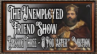 The Unemployed Friend Show  Episode 3 A Podcasters Ambition [upl. by Bernt]