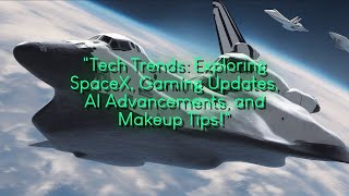 Tech Trends Exploring SpaceX Gaming Updates AI Advancements and Makeup Tips [upl. by Fitzhugh623]