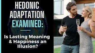 Hedonic Adaptation Examined  Is Lasting Happiness amp Meaning an Illusion or Something Possible [upl. by Rafaelof]