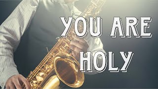 You Are Holy Holy Holy  Instrumental Saxophone Music  Peaceful Prayer And Meditation [upl. by Chace]