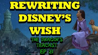 Rewriting Disneys Wish To Make It GOOD  The Dragons Teacast Ep 21 [upl. by Yffat]