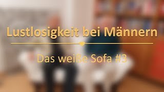 Lustlosigkeit bei Männern  Das gibt es  Das weiße Sofa 3 [upl. by Nesbitt]