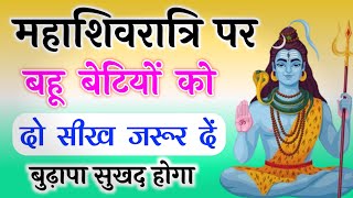 महाशिवरात्रि पर्व पर बहू बेटियों को दो सीख जरूर दें। बुढ़ापा सुखद होगा [upl. by Sedicla]