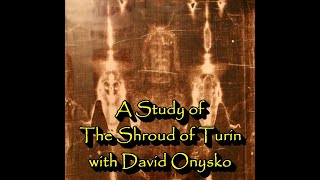 A Study of The Shroud of Turin with David Onysko [upl. by Nereus]