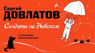 «СОЛДАТЫ НА НЕВСКОМ» СЕРГЕЙ ДОВЛАТОВ  Рассказ читает Алексей Кортнев [upl. by Saduj]