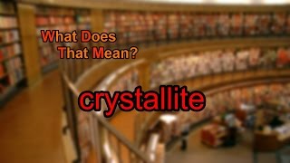 What does crystallite mean [upl. by Hartfield]