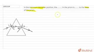 In the minimum deviation position the……… In the prism is……… to the base of the prism [upl. by Veta956]